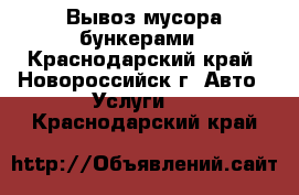 Вывоз мусора,бункерами - Краснодарский край, Новороссийск г. Авто » Услуги   . Краснодарский край